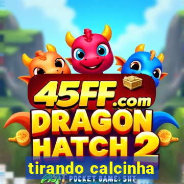 tirando calcinha